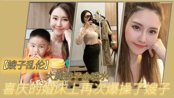 嫂子乱伦大胸嫂子会喷水喜庆的婚床上再次爆操了嫂子想起了和大哥结婚时天天做爱的时光黑丝嫩穴兴奋喷水