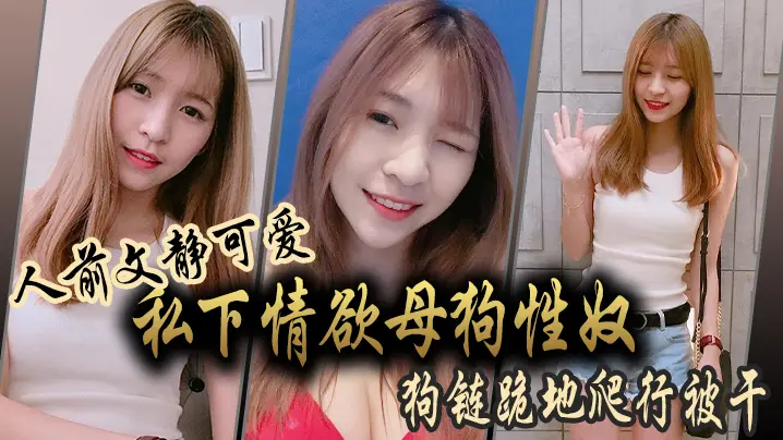 人前文静可爱私下情欲母狗性奴狗链跪地爬行被干