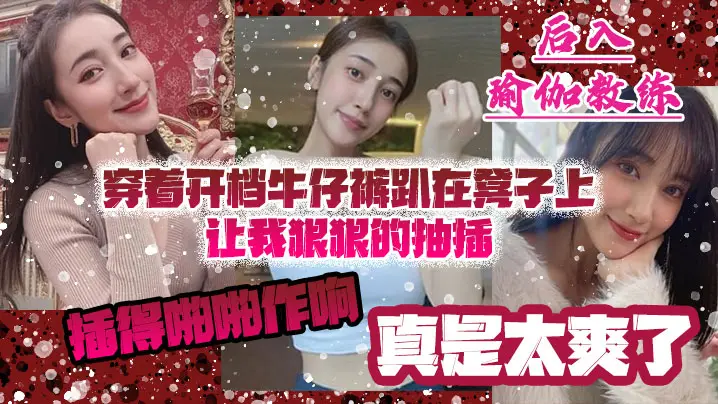后入瑜伽教练穿着开档牛仔裤趴在凳子上让我狠狠的抽插_插得啪啪作响_真是太爽了