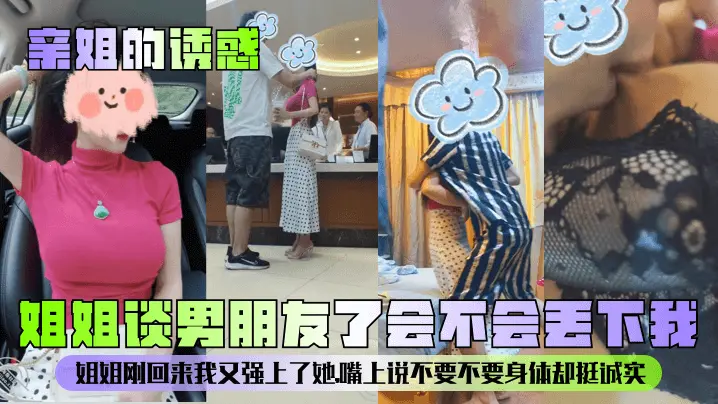 【亲姐的诱惑】姐姐谈男朋友了会不会丢下我姐姐刚回来我又强上了她嘴上说不要不要身体却挺诚实_