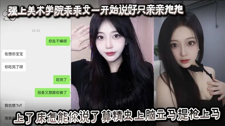 强上美术学院乖乖女一开始说好只亲亲抱抱，上了床怎能你说了算精虫上脑立马提枪上马