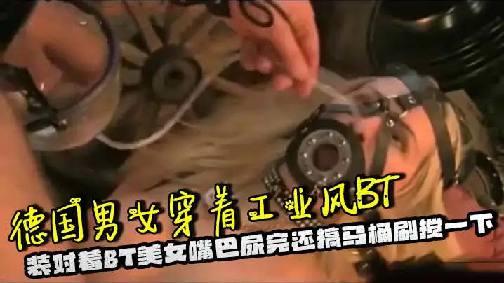 德国男女穿着工业风BT装对着BT美女嘴巴尿完还搞马桶刷搅一下，脑洞大开