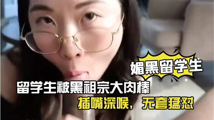 媚黑留学生眼镜反差留学生被黑祖宗大肉棒插嘴深喉无套猛怼看妹子表情好享受这根大棒棒