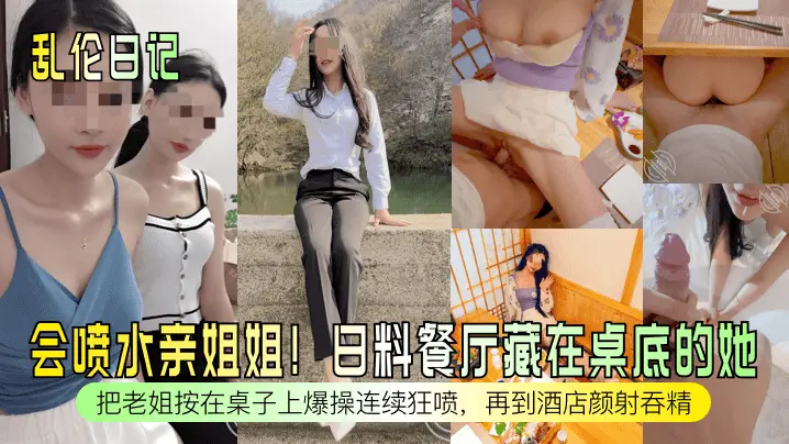 乱伦日记会喷水亲姐姐日料餐厅藏在桌底的她把老姐按在桌子上爆操连续狂喷再到酒店颜射吞精