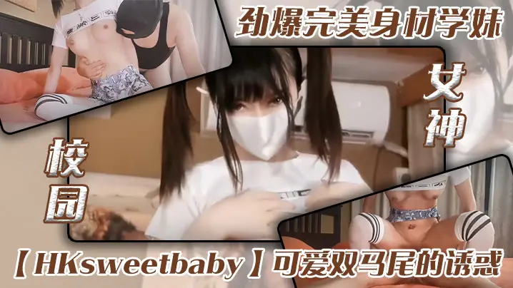 劲爆完美身材学妹【HKsweetbaby】可爱双马尾的诱惑_清新校园女神