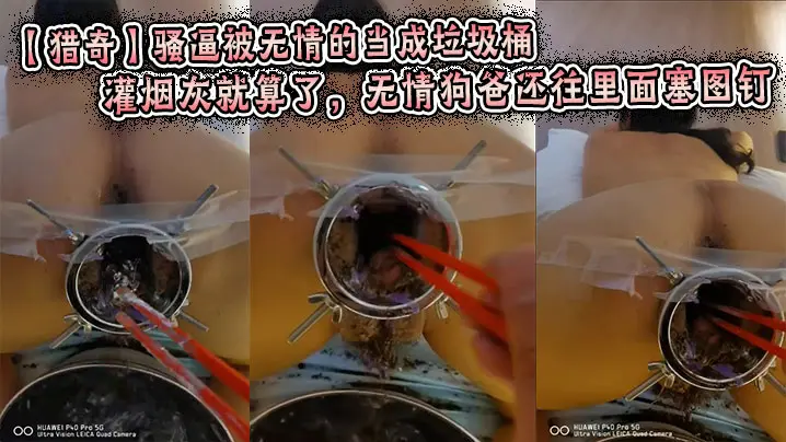 【猎奇】骚逼被无情的当成垃圾桶，灌烟灰就算了，无情狗爸还往里面塞图钉