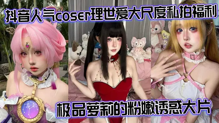 抖音人气coser理世爱大尺度私拍福利 极品萝莉的粉嫩诱惑大片
