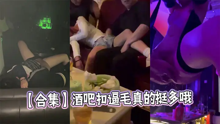 【合集】酒吧扣逼毛真的挺多哦
