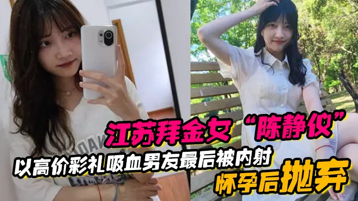 江苏拜金女陈静仪以高价彩礼吸血男友最后被内射怀孕后抛弃