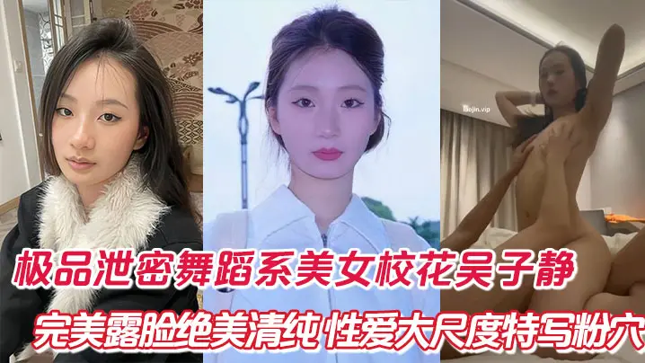 极品泄密舞蹈系美女校花吴子静，完美露脸绝美清纯，性爱大尺度特写粉穴