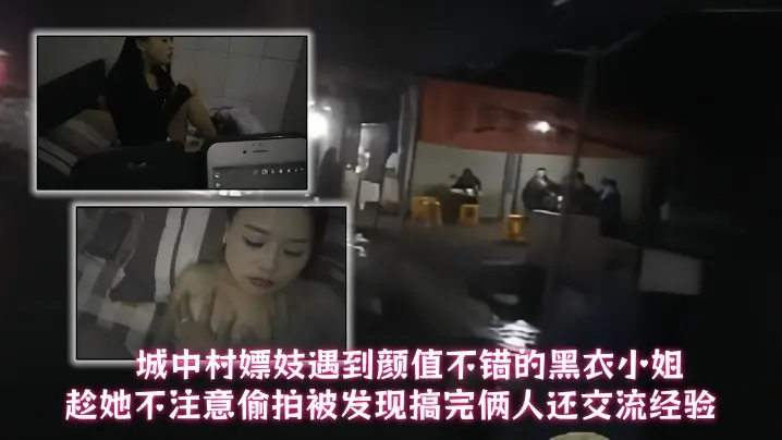 城中村嫖妓遇到颜值不错的黑衣小姐趁她不注意偷拍被发现搞完俩人还交流经验
