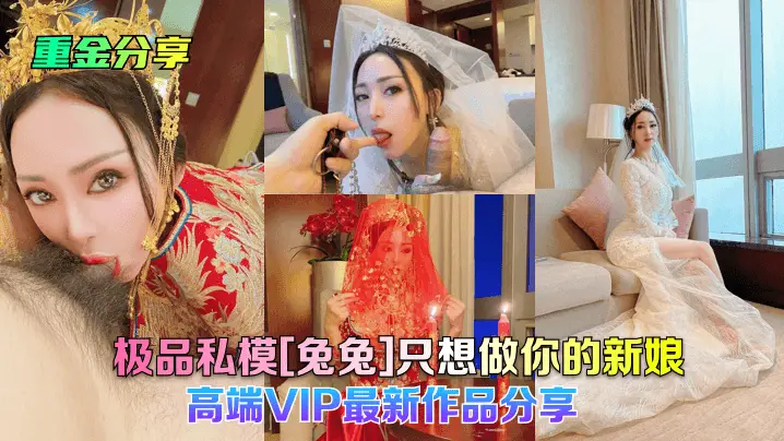 极品私模[兔兔]只想做你的新娘!高端VIP最新作品分享!
