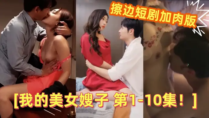【情色短剧】 擦边短剧加肉版 DYDX012我的美女嫂子 第1-10集！