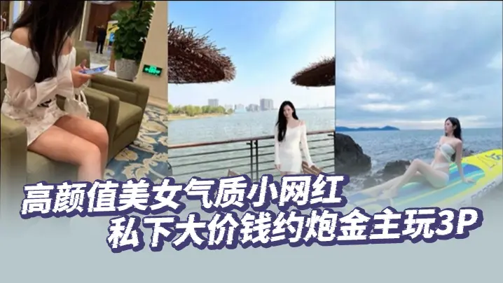 高颜值美女气质小网红私下大价钱约炮金主玩3P大哥肏的太生猛了把套子都干漏了