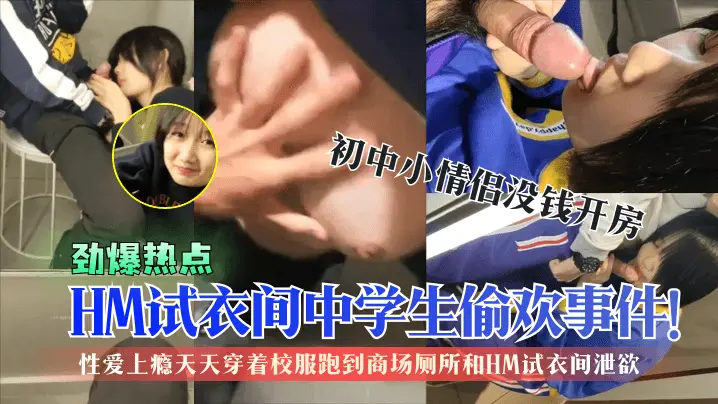 劲爆热点HM试衣间中学生偷欢事件初中小情侣没钱开房性爱上瘾天天穿着校服跑到商场厕所和HM试衣间泄欲