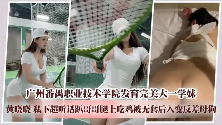 广州番禺职业技术学院发育完美大一学妹 黄晓晓 私下超听话趴哥哥腿上吃鸡被无套后入变反差母狗
