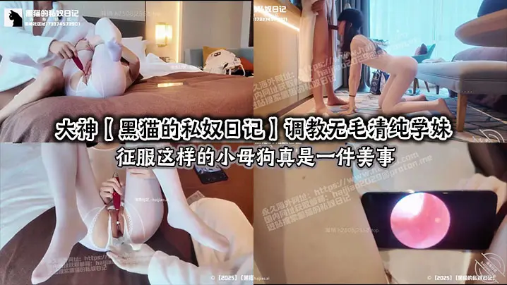 大神【黑猫的私奴日记】调教无毛清纯学妹，征服这样的小母狗真是一件美事