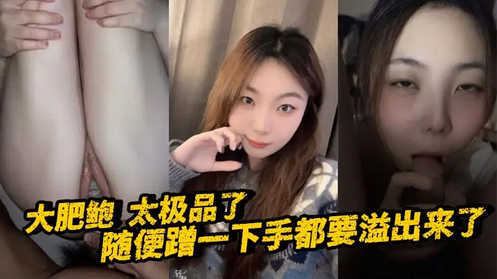大肥鲍  太极品了 随便蹭一下手都要溢出来了