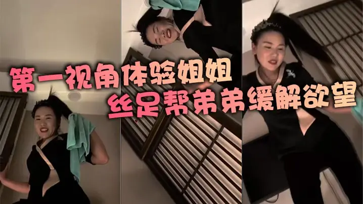 第一视角体验姐姐丝足帮弟弟缓解欲望
