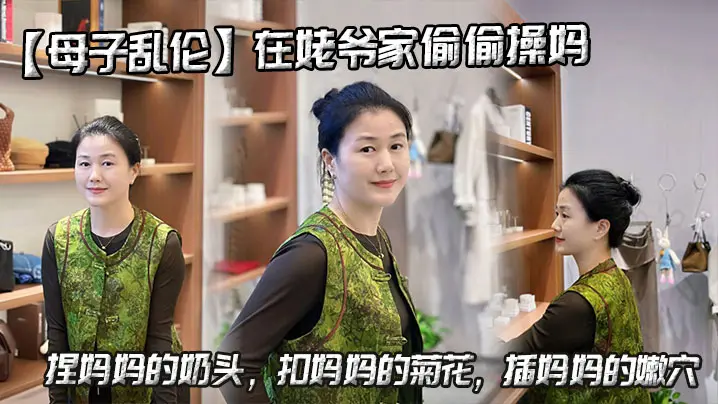 【母子乱伦】在姥爷家偷偷操妈，捏妈妈的奶头，扣妈妈的菊花，插妈妈的嫩穴