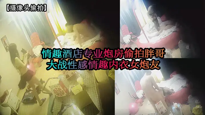 摄像头偷拍情趣酒店专业炮房偷拍胖哥大战性感情趣内衣女炮友