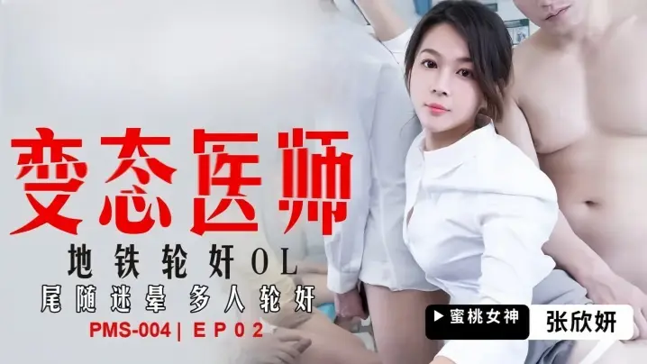 张欣妍PMS004变态医师EP2地铁轮奸OL尾随迷晕多人轮奸