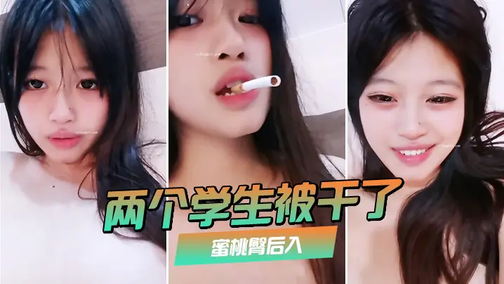 两个学生被干了裸舞啪啪喷水蜜桃臀后入极品大奶子赞