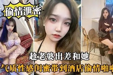 趁.老婆.出差和.她气质性感.闺蜜带.到酒店偷.情啪啪闺蜜相.当配合