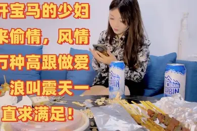 梦幻谷先生泡良大神开宝马的少妇来偷情风情万种高跟做爱浪叫震天一直求满足