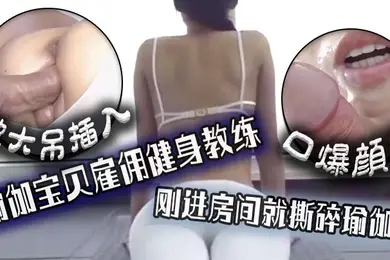 口爆颜射瑜伽宝贝雇佣健身教练刚进房间就撕碎瑜伽裤被大吊插入