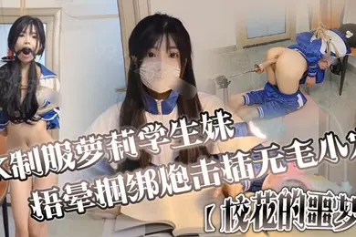 JK制服萝莉学生妹剧情演绎校花的噩梦捂晕捆绑炮击插无毛小穴口爆