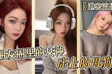 泄密流出朋友圈里的女神床上的母狗