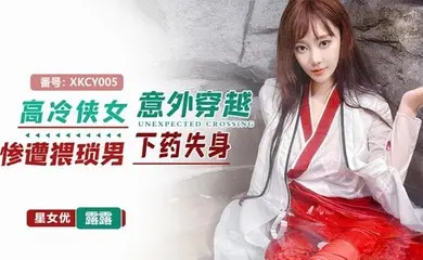 星空无限传媒，高冷侠女意外穿越惨遭猥琐男下药失身