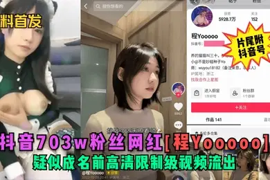 黑料首发抖音703w粉丝网红程Yooooo疑似成名前高清限制级视频流出片尾符抖音号