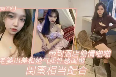 偷情泄密趁老.婆出.差和她气.质性感闺.蜜带.到酒店.偷情啪啪.闺蜜相当.配合0