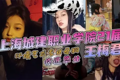上海城建职业学院21届环境艺术专业母狗王梅君临近毕业她居然敢跟我说分手说大学只是跟我玩玩而已这忍得了