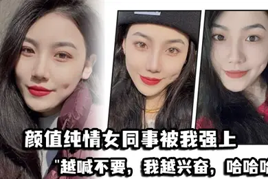 颜值纯情女同事被我强上越喊不要我越兴奋哈哈哈