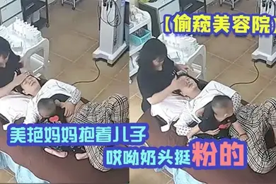 偷窥美容院美艳妈妈抱着儿子一过来边做着面部美容边脱下奶罩喂淘气儿子鲜乳奶两只都要喝才不闹腾哎呦奶头挺粉的