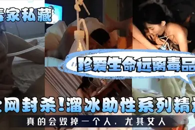 毒家私藏全网封杀溜冰助性系列精选珍爱生命远离毒品真的会毁掉一个人尤其女人