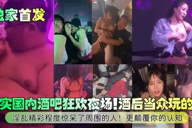 独家首发真实国内酒吧狂欢夜场酒后当众玩的嗨淫乱精彩程度惊呆了周围的人更颠覆你的认知