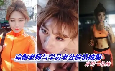 【偷情泄密】瑜伽老师与学员老公偷情被爆 身材一级棒 高清怼脸拍摄