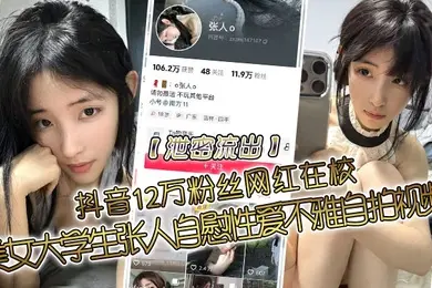 泄密流出抖音12万粉丝网红在校美女大学生张人自慰性爱不雅自拍视频