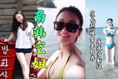 【南韩空姐】崔允熙被金主包养夜夜当新娘！极品身材完美脸蛋深喉后入无套内射各种花样性爱视