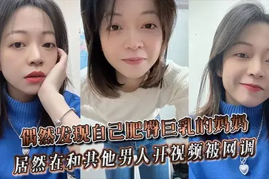 偶然发现自己肥臀巨乳的妈妈居然在和其他男人开视频被网调~