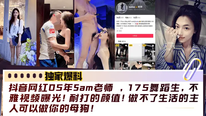 独家爆料抖音网红05年Sam老师175舞蹈生不雅视频曝光耐打的颜值做不了生活的主人可以做你的母狗
