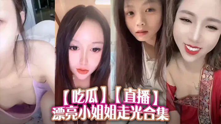_吃瓜_直播漂亮小姐姐走光合集