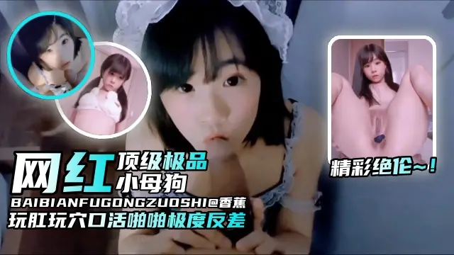 【精彩绝伦-网红母狗】纯欲颜值玩肛玩穴口活啪啪非常反差，顶级小母狗