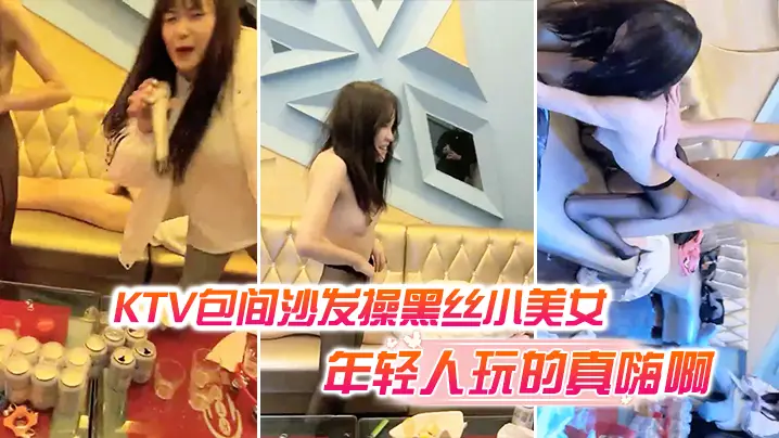 KTV包间沙发操黑丝小美女还有的几个人在喝酒唱歌现在的年轻人玩的真嗨啊