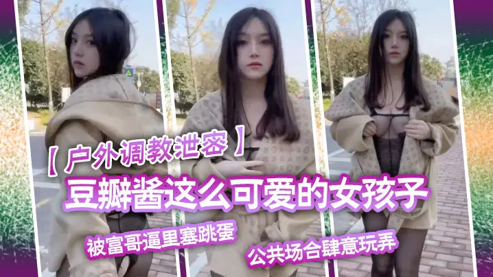 户外调教泄密豆瓣酱这么可爱的女孩子被富哥逼里塞跳蛋公共场合肆意玩弄