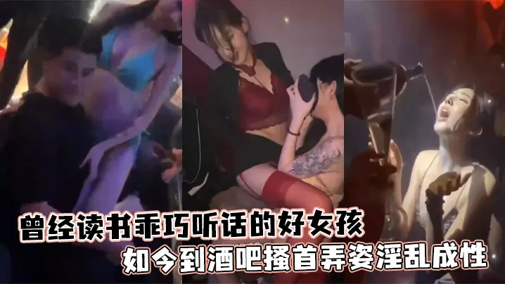 曾经读书乖巧听话的好女孩如今到酒吧搔首弄姿淫乱成性的